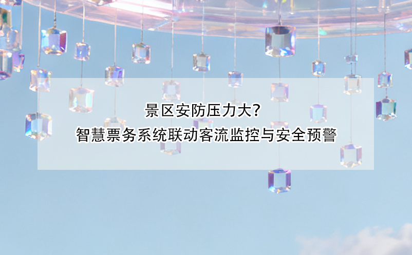 景區(qū)安防壓力大？智慧票務(wù)系統(tǒng)聯(lián)動(dòng)客流監(jiān)控與安全預(yù)警 