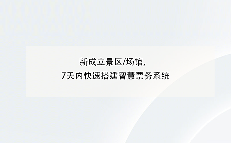 新成立景區(qū)/場(chǎng)館，7天內(nèi)快速搭建智慧票務(wù)系統(tǒng) 