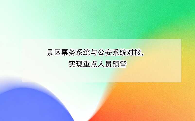 景區(qū)票務(wù)系統(tǒng)與公安系統(tǒng)對接，實現(xiàn)重點人員預(yù)警 