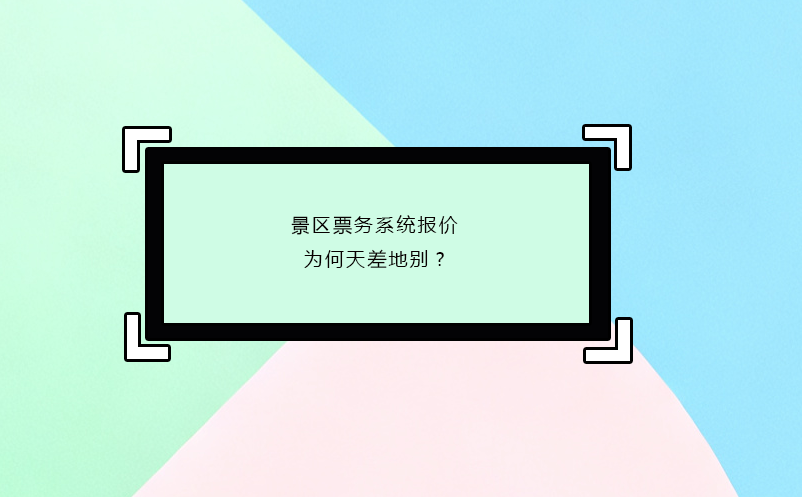 景區(qū)票務(wù)系統(tǒng)報(bào)價(jià)為何天差地別?