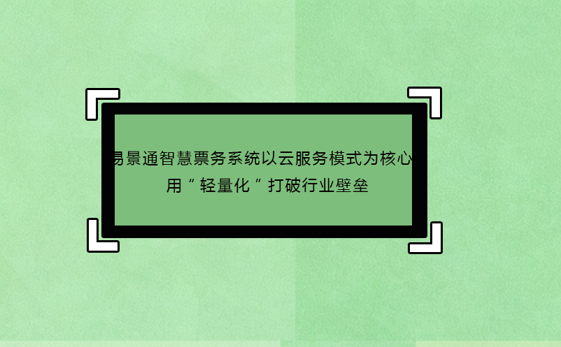 易景通智慧票務(wù)系統(tǒng)以云服務(wù)模式為核心：用“輕量化”打破行業(yè)壁壘 