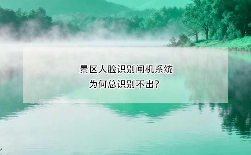 景區(qū)人臉識別閘機(jī)系統(tǒng)為何總識別不出？ 