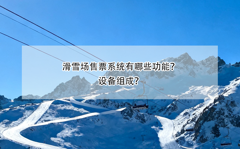 滑雪場售票系統(tǒng)有哪些功能？設(shè)備組成？ 
