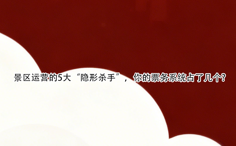 景區(qū)運(yùn)營(yíng)的5大“隱形殺手”，你的票務(wù)系統(tǒng)占了幾個(gè)? 