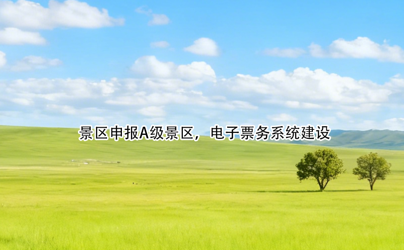 景區(qū)申報(bào)A級(jí)景區(qū)，電子票務(wù)系統(tǒng)建設(shè) 