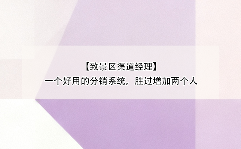 【致景區(qū)渠道經(jīng)理】一個好用的分銷系統(tǒng)，勝過增加兩個人 