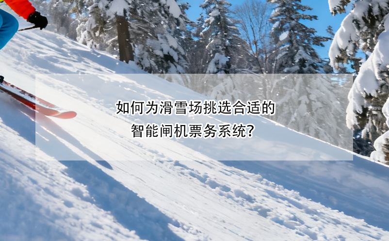 如何為滑雪場挑選合適的智能閘機票務系統(tǒng)？ 