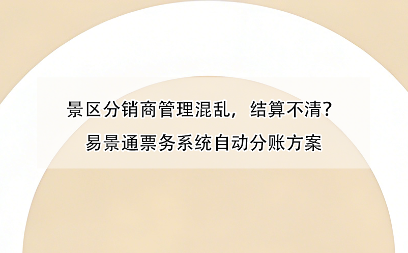 景區(qū)分銷(xiāo)商管理混亂，結(jié)算不清？易景通票務(wù)系統(tǒng)自動(dòng)分賬方案 