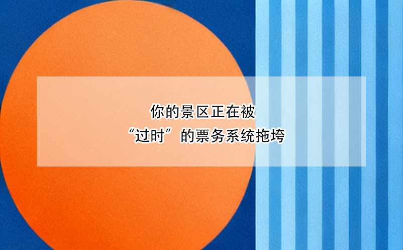你的景區(qū)正在被“過時”的票務系統(tǒng)拖垮 