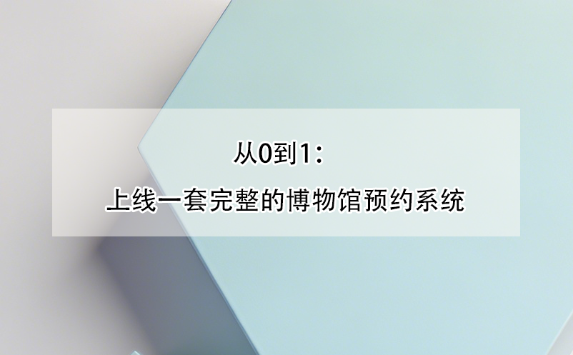 從0到1：上線一套完整的博物館預(yù)約系統(tǒng) 
