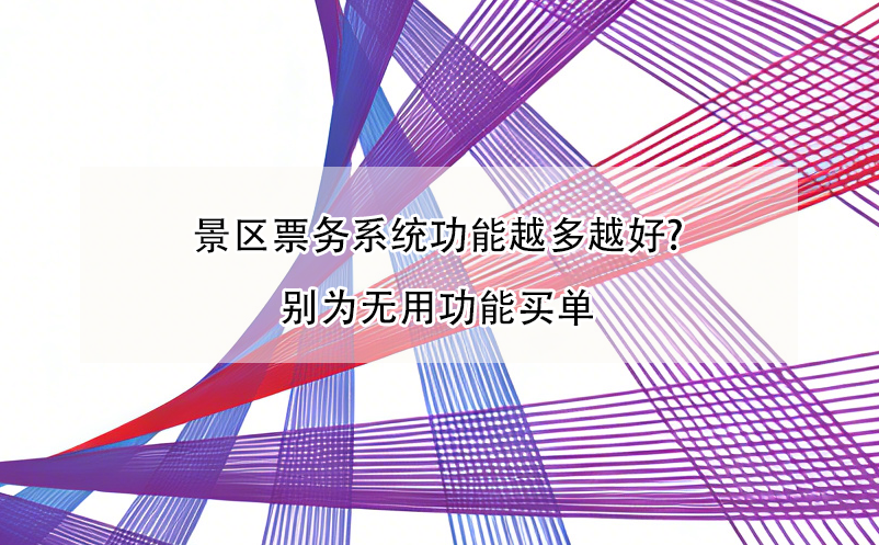 景區(qū)票務系統(tǒng)功能越多越好?別為無用功能買單 