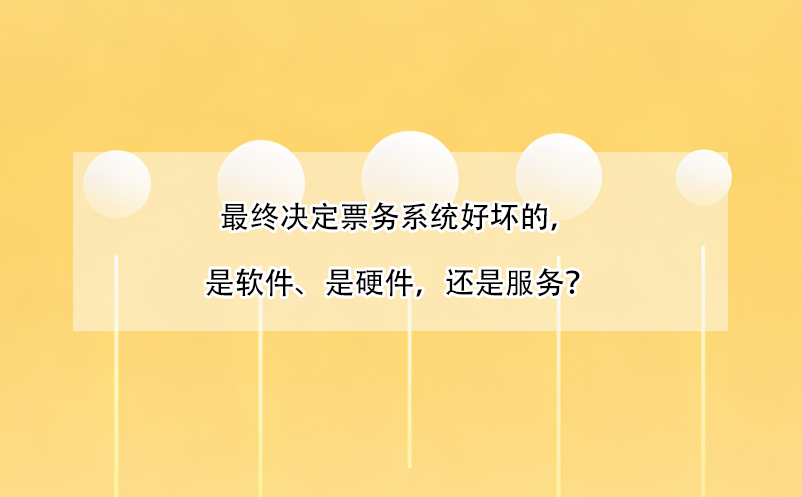 最終決定票務系統(tǒng)好壞的，是軟件、是硬件，還是服務？ 