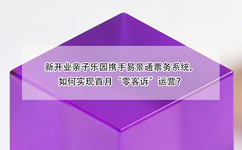 新開業(yè)親子樂園攜手易景通票務(wù)系統(tǒng)，如何實(shí)現(xiàn)首月“零客訴”運(yùn)營(yíng)？ 