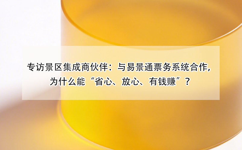 專訪景區(qū)集成商伙伴：與易景通票務(wù)系統(tǒng)合作，為什么能“省心、放心、有錢賺”？ 