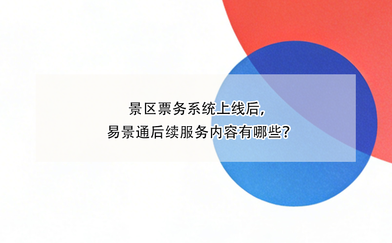 景區(qū)票務系統(tǒng)上線后，易景通后續(xù)服務內(nèi)容有哪些？ 