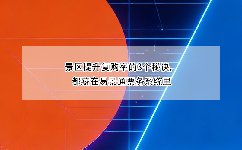 景區(qū)提升復(fù)購(gòu)率的3個(gè)秘訣，都藏在易景通票務(wù)系統(tǒng)里